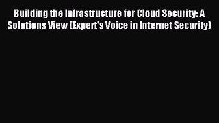 Read Building the Infrastructure for Cloud Security: A Solutions View (Expert's Voice in Internet