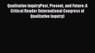Read Qualitative InquiryPast Present and Future: A Critical Reader (International Congress