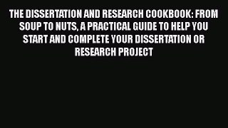 Read THE DISSERTATION AND RESEARCH COOKBOOK: FROM SOUP TO NUTS A PRACTICAL GUIDE TO HELP YOU