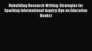 Read Rebuilding Research Writing: Strategies for Sparking Informational Inquiry (Eye on Education