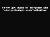 Read Windows Cyber Security 101: The Beginner's Guide To Hacking: Hacking Essentials You Must