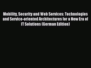 Read Mobility Security and Web Services: Technologies and Service-oriented Architectures for