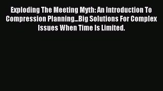 Read Exploding The Meeting Myth: An Introduction To Compression Planning...Big Solutions For