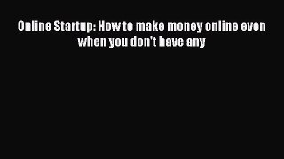 Read Online Startup: How to make money online even when you don't have any PDF Free