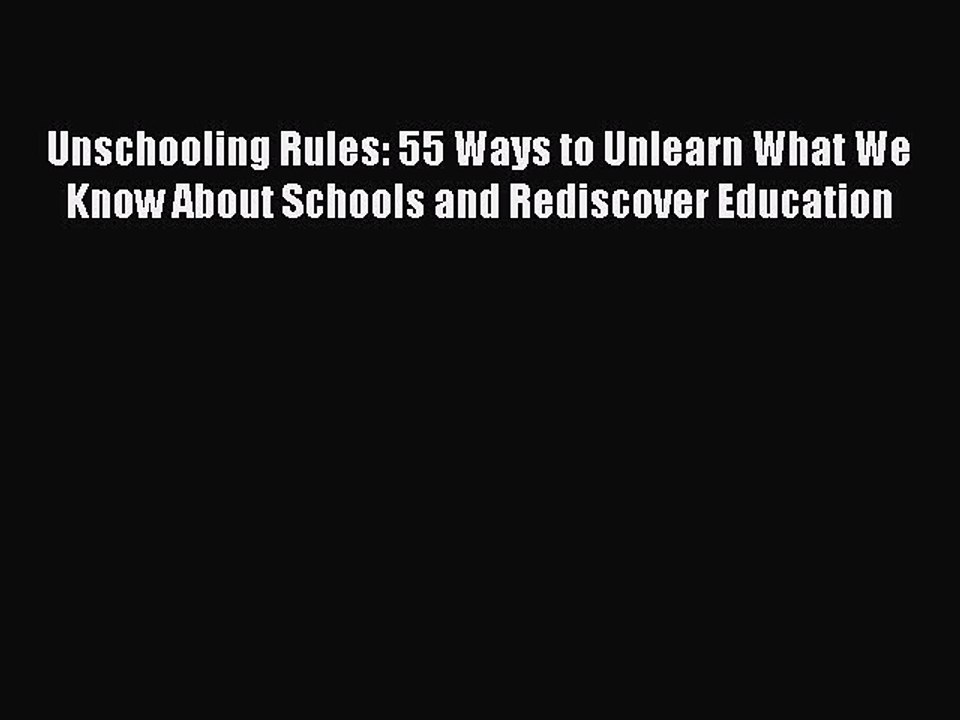 Read Unschooling Rules: 55 Ways to Unlearn What We Know About Schools and Rediscover Education