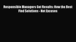 Download Responsible Managers Get Results: How the Best Find Solutions - Not Excuses PDF Online