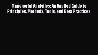 Read Managerial Analytics: An Applied Guide to Principles Methods Tools and Best Practices