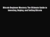 Read Bitcoin Beginner Mastery: The Ultimate Guide to Investing Buying and Selling Bitcoin Ebook