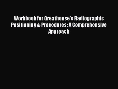 Read Workbook for Greathouse's Radiographic Positioning & Procedures: A Comprehensive Approach