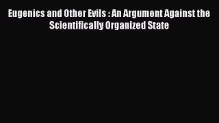 Read Book Eugenics and Other Evils : An Argument Against the Scientifically Organized State