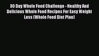Read 30 Day Whole Food Challenge - Healthy And Delicious Whole Food Recipes For Easy Weight