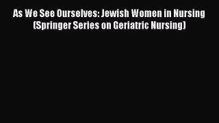 Read Book As We See Ourselves: Jewish Women in Nursing (Springer Series on Geriatric Nursing)