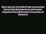 Read What's Race Got To Do With It? How Current School Reform Policy Maintains Racial and Economic