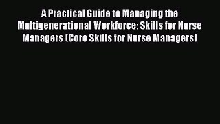 Read Book A Practical Guide to Managing the Multigenerational Workforce: Skills for Nurse Managers
