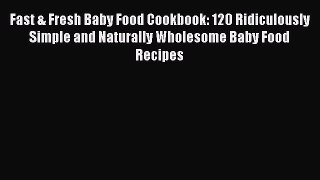 Read Fast & Fresh Baby Food Cookbook: 120 Ridiculously Simple and Naturally Wholesome Baby
