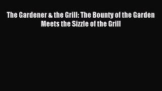 Read The Gardener & the Grill: The Bounty of the Garden Meets the Sizzle of the Grill Ebook
