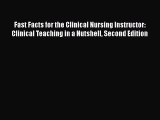 Read Book Fast Facts for the Clinical Nursing Instructor: Clinical Teaching in a Nutshell Second