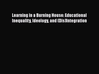 Download Learning in a Burning House: Educational Inequality Ideology and (Dis)Integration