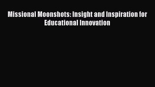 Download Missional Moonshots: Insight and Inspiration for Educational Innovation Ebook Online