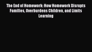 Read The End of Homework: How Homework Disrupts Families Overburdens Children and Limits Learning