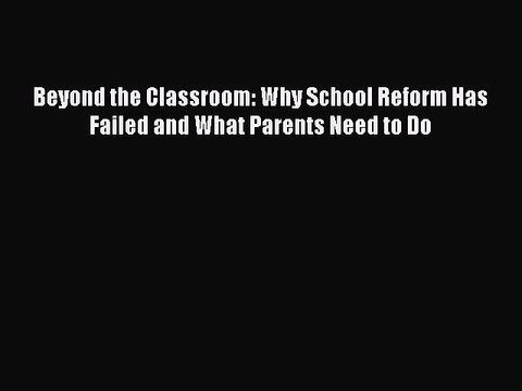 Read Beyond the Classroom: Why School Reform Has Failed and What Parents Need to Do Ebook Free