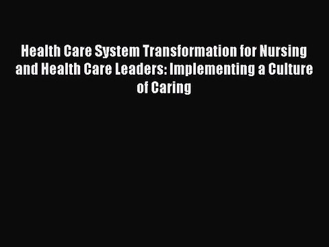 Read Book Health Care System Transformation for Nursing and Health Care Leaders: Implementing