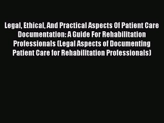 Read Legal Ethical And Practical Aspects Of Patient Care Documentation: A Guide For Rehabilitation