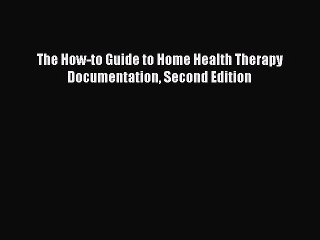 Read The How-to Guide to Home Health Therapy Documentation Second Edition Ebook Free