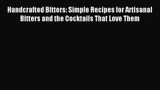 Read Handcrafted Bitters: Simple Recipes for Artisanal Bitters and the Cocktails That Love