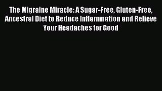 Read The Migraine Miracle: A Sugar-Free Gluten-Free Ancestral Diet to Reduce Inflammation and