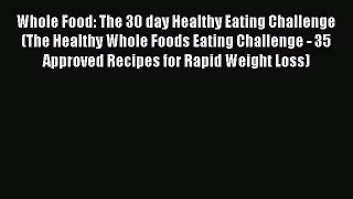 Read Whole Food: The 30 day Healthy Eating Challenge (The Healthy Whole Foods Eating Challenge