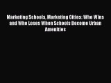 Read Marketing Schools Marketing Cities: Who Wins and Who Loses When Schools Become Urban Amenities