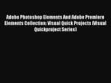 Read Adobe Photoshop Elements And Adobe Premiere Elements Collection: Visual Quick Projects