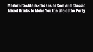 Read Books Modern Cocktails: Dozens of Cool and Classic Mixed Drinks to Make You the Life of