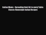 Read Italian Moms - Spreading their Art to every Table: Classic Homestyle Italian Recipes PDF