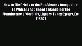 Read Books How to Mix Drinks or the Bon-Vivant's Companion: To Which Is Appended a Manual for