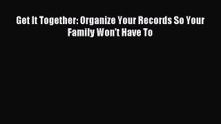 Read Get It Together: Organize Your Records So Your Family Won't Have To Ebook Free