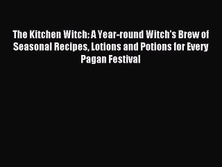 Download Video: Read The Kitchen Witch: A Year-round Witch's Brew of Seasonal Recipes Lotions and Potions for