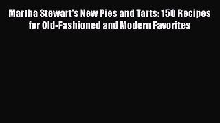 Read Books Martha Stewart's New Pies and Tarts: 150 Recipes for Old-Fashioned and Modern Favorites