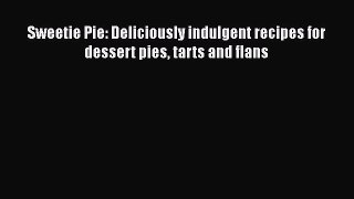 Read Books Sweetie Pie: Deliciously indulgent recipes for dessert pies tarts and flans E-Book