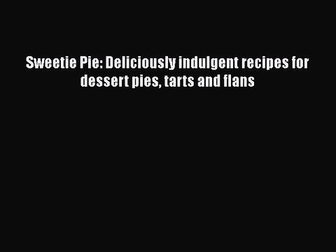 Read Books Sweetie Pie: Deliciously indulgent recipes for dessert pies tarts and flans E-Book