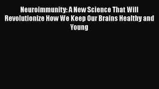 Read Book Neuroimmunity: A New Science That Will Revolutionize How We Keep Our Brains Healthy