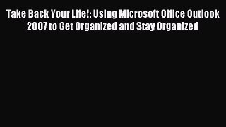 Read Take Back Your Life!: Using Microsoft Office Outlook 2007 to Get Organized and Stay Organized