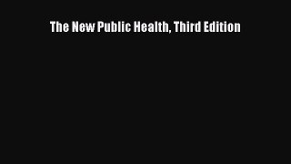 Read Book The New Public Health Third Edition PDF Free