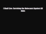 Read Books I Shall Live: Surviving the Holocaust Against All Odds PDF Free