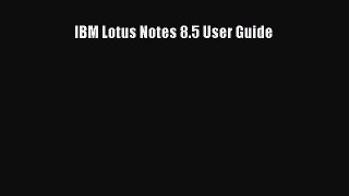 Read IBM Lotus Notes 8.5 User Guide Ebook Online