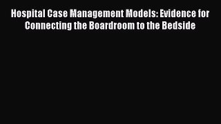[PDF] Hospital Case Management Models: Evidence for Connecting the Boardroom to the Bedside
