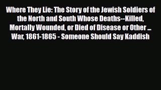 Read Books Where They Lie: The Story of the Jewish Soldiers of the North and South Whose Deaths--Killed