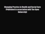 Read Changing Practice in Health and Social Care (Published in association with The Open University)