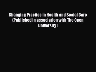 Read Changing Practice in Health and Social Care (Published in association with The Open University)